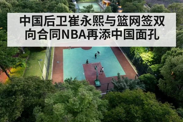 中国后卫崔永熙与篮网签双向合同NBA再添中国面孔